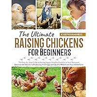 The Ultimate Raising Chickens for Beginners: The Step-By-Step Guide to Raising Happy, Healthy Chickens in Your Backyard. Discover the Secrets to Producing ... Eggs & Quality Meat From Your Home Farm The Ultimate Raising Chickens for Beginners: The Step-By-Step Guide to Raising Happy, Healthy Chickens in Your Backyard. Discover the Secrets to Producing ... Eggs & Quality Meat From Your Home Farm Kindle Paperback