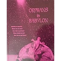 Orphans in Babylon: Abortion in America. Where Are We Now? How Did We Get Here? Where Should We Be? How Can We Get There?