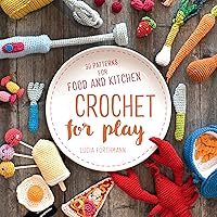 Crochet for Play: 90 Patterns for Food and Kitchen Crochet for Play: 90 Patterns for Food and Kitchen Paperback Kindle