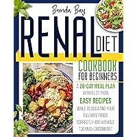 Renal Diet Cookbook for Beginners: A 28-day Meal Plan With a Lot Than Easy Recipes While Also Eating Your Favorite Foods Correctly and Without Too Much Discomfort