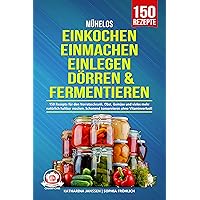 Mühelos Einkochen, Einmachen, Einlegen, Dörren & Fermentieren: 150 Rezepte für den Vorratsschrank. Obst, Gemüse und vieles mehr natürlich haltbar machen. ... ohne Vitaminverlust! (German Edition) Mühelos Einkochen, Einmachen, Einlegen, Dörren & Fermentieren: 150 Rezepte für den Vorratsschrank. Obst, Gemüse und vieles mehr natürlich haltbar machen. ... ohne Vitaminverlust! (German Edition) Kindle Paperback