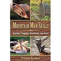Mountain Man Skills: Hunting, Trapping, Woodwork, and More Mountain Man Skills: Hunting, Trapping, Woodwork, and More Hardcover Kindle