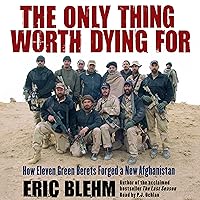 The Only Thing Worth Dying For: How Eleven Green Berets Forged a New Afghanistan The Only Thing Worth Dying For: How Eleven Green Berets Forged a New Afghanistan Audible Audiobook Paperback Kindle Hardcover