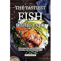 The Tastiest Fish Dishes Ever: The Classic Fish Recipe Cookbook That Will Stay for Years to Come The Tastiest Fish Dishes Ever: The Classic Fish Recipe Cookbook That Will Stay for Years to Come Kindle Paperback
