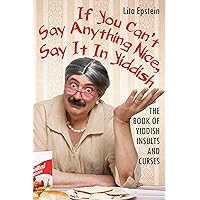 If You Can't Say Anything Nice, Say It in Yiddish: The Book of Yiddish Insults and Curses If You Can't Say Anything Nice, Say It in Yiddish: The Book of Yiddish Insults and Curses Paperback Kindle Hardcover Mass Market Paperback