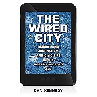 The Wired City: Reimagining Journalism and Civic Life in the Post-Newspaper Age The Wired City: Reimagining Journalism and Civic Life in the Post-Newspaper Age Kindle Hardcover Paperback