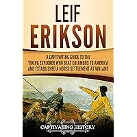 Leif Erikson: A Captivating Guide to the Viking Explorer Who Beat Columbus to America and Established a Norse Settlement at Vinland (Northmen)