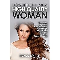 How To Become A High Quality Woman: Know What Guys Think About Women and Relationships, Then Turn Them Around And Use Them To Your Advantage (How To Attract ... Love You, Cherish You And Make Him Stay) How To Become A High Quality Woman: Know What Guys Think About Women and Relationships, Then Turn Them Around And Use Them To Your Advantage (How To Attract ... Love You, Cherish You And Make Him Stay) Kindle Paperback