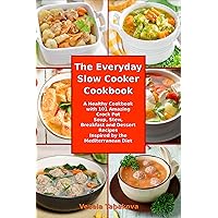 The Everyday Slow Cooker Cookbook: A Healthy Cookbook with 101 Amazing Crock Pot Soup, Stew, Breakfast and Dessert Recipes Inspired by the Mediterranean Diet (Mediterranean Diet Cookbook)