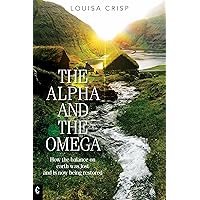 The Alpha and the Omega: How the balance on earth was lost and is now being restored The Alpha and the Omega: How the balance on earth was lost and is now being restored Kindle Paperback