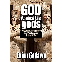 God Against the Gods: Storytelling, Imagination and Apologetics in the Bible God Against the Gods: Storytelling, Imagination and Apologetics in the Bible Paperback Kindle
