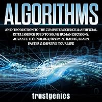 Algorithms: An Introduction to the Computer Science & Artificial Intelligence Used to Solve Human Decisions, Advance Technology, Optimize Habits, Learn Faster & Your Improve Life Algorithms: An Introduction to the Computer Science & Artificial Intelligence Used to Solve Human Decisions, Advance Technology, Optimize Habits, Learn Faster & Your Improve Life Kindle Audible Audiobook Paperback
