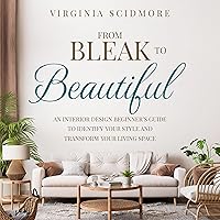From Bleak to Beautiful: An Interior Design Beginner’s Guide to Identify Your Style and Transform Your Living Space From Bleak to Beautiful: An Interior Design Beginner’s Guide to Identify Your Style and Transform Your Living Space Audible Audiobook Kindle Hardcover Paperback