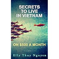Secrets to Live in Vietnam on $500 a Month: Moving to Vietnam for Digital Nomads, Travelers, and Expats (My Saigon Book 5) Secrets to Live in Vietnam on $500 a Month: Moving to Vietnam for Digital Nomads, Travelers, and Expats (My Saigon Book 5) Kindle Paperback Audible Audiobook