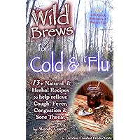Wild Brews for Cold and 'Flu: 13+ Natural and Herbal Recipes to help Relieve Cough, Fever, Congestion and Sore Throat (Wild Brews Herbal Series) Wild Brews for Cold and 'Flu: 13+ Natural and Herbal Recipes to help Relieve Cough, Fever, Congestion and Sore Throat (Wild Brews Herbal Series) Kindle