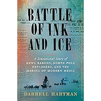 Battle of Ink and Ice: A Sensational Story of News Barons, North Pole Explorers, and the Making of Modern Media Battle of Ink and Ice: A Sensational Story of News Barons, North Pole Explorers, and the Making of Modern Media Hardcover Kindle Audible Audiobook