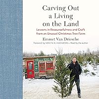 Carving Out a Living on the Land: Lessons in Resourcefulness and Craft from an Unusual Christmas Tree Farm Carving Out a Living on the Land: Lessons in Resourcefulness and Craft from an Unusual Christmas Tree Farm Audible Audiobook Kindle Hardcover