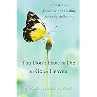 You Don't Have to Die to Go to Heaven: How to Find Guidance and Healing in the Spirit Realms You Don't Have to Die to Go to Heaven: How to Find Guidance and Healing in the Spirit Realms Kindle Paperback Mass Market Paperback