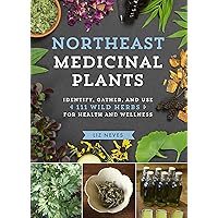 Northeast Medicinal Plants: Identify, Harvest, and Use 111 Wild Herbs for Health and Wellness Northeast Medicinal Plants: Identify, Harvest, and Use 111 Wild Herbs for Health and Wellness Kindle Paperback