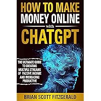 How to Make Money Online with ChatGPT: The Ultimate Guide to Creating Multiple Streams of Passive Income and Increasing Productivity