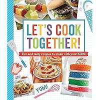 Let's Cook Together!: Fun and Tasty Recipes to Make With Your Kids!