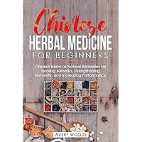 Chinese Herbal Medicine For Beginners: Chinese Herbs as Natural Remedies for Healing Ailments, Strengthening Immunity, and Increasing Performance Chinese Herbal Medicine For Beginners: Chinese Herbs as Natural Remedies for Healing Ailments, Strengthening Immunity, and Increasing Performance Kindle Paperback