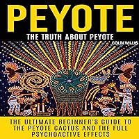 Peyote: The Truth About Peyote: The Ultimate Beginner's Guide to the Peyote Cactus and the Full Psychoactive Effects Peyote: The Truth About Peyote: The Ultimate Beginner's Guide to the Peyote Cactus and the Full Psychoactive Effects Audible Audiobook Paperback Kindle