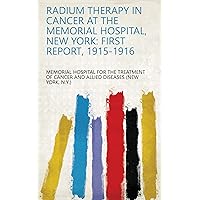 Radium Therapy in Cancer at the Memorial Hospital, New York: First Report, 1915-1916 Radium Therapy in Cancer at the Memorial Hospital, New York: First Report, 1915-1916 Kindle Hardcover Paperback