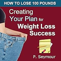 Creating YOUR Plan for Weight Loss Success: How to Lose 100 Pounds Creating YOUR Plan for Weight Loss Success: How to Lose 100 Pounds Audible Audiobook Kindle
