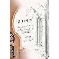 Building: A Carpenter's Notes on Life & the Art of Good Work Building: A Carpenter's Notes on Life & the Art of Good Work Hardcover Audible Audiobook Kindle Paperback