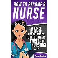 How to Become a Nurse: The Exact Roadmap That Will Lead You to a Fulfilling Career in Nursing! (NCLEX Review Book Included) (Registered Nurse, Licensed ... Certified Nursing Assistant, Job Hunting 1) How to Become a Nurse: The Exact Roadmap That Will Lead You to a Fulfilling Career in Nursing! (NCLEX Review Book Included) (Registered Nurse, Licensed ... Certified Nursing Assistant, Job Hunting 1) Kindle Paperback