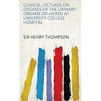 Clinical Lectures on Diseases of the Urinary Organs Delivered at University College Hospital Clinical Lectures on Diseases of the Urinary Organs Delivered at University College Hospital Kindle Hardcover Paperback