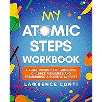 My Atomic Steps Workbook: A Seven-Day Journey of Embracing Childlike Pleasure and Establishing a Positive Mindset (The Journey to Self-Illumination Series)