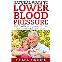 Natural Ways to Lower Blood Pressure: High Blood Pressure Symptoms and How to Lower Blood Pressure Naturally (High blood pressure remedies and solutions Book 1) Natural Ways to Lower Blood Pressure: High Blood Pressure Symptoms and How to Lower Blood Pressure Naturally (High blood pressure remedies and solutions Book 1) Kindle