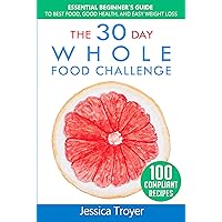 The 30 Day Whole Foods Challenge: Essential Beginner`s Guide to Best Food, Good Health, and Easy Weight Loss; With 100 Compliant, Simple and Delicious Recipes; 30 Day Whole Foods Meal Plan Included The 30 Day Whole Foods Challenge: Essential Beginner`s Guide to Best Food, Good Health, and Easy Weight Loss; With 100 Compliant, Simple and Delicious Recipes; 30 Day Whole Foods Meal Plan Included Kindle Paperback