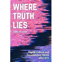 Where Truth Lies: Digital Culture and Documentary Media after 9/11 Where Truth Lies: Digital Culture and Documentary Media after 9/11 Kindle Paperback