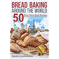 Bread Baking Around the World: 50 Easy Home-Style Recipes (Homemade Bread, A User-Friendly Beginner's Guide) (A Culinary Odyssey by Aunt Rice)