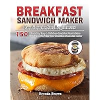 Breakfast Sandwich Maker Cookbook for Beginners: 150 Affordable, Easy & Delicious Breakfast Sandwiches You Can Make With Your Breakfast Sandwich Maker Breakfast Sandwich Maker Cookbook for Beginners: 150 Affordable, Easy & Delicious Breakfast Sandwiches You Can Make With Your Breakfast Sandwich Maker Kindle Paperback