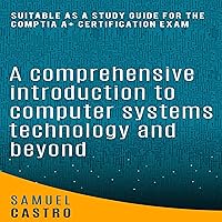A Comprehensive Introduction to Computer Systems and Beyond: A Supplemental Study Guide for the CompTIA A+ Certification Exam A Comprehensive Introduction to Computer Systems and Beyond: A Supplemental Study Guide for the CompTIA A+ Certification Exam Kindle Audible Audiobook Paperback