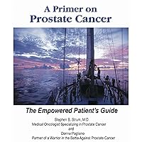 A Primer on Prostate Cancer. The Empowered Patient's Guide A Primer on Prostate Cancer. The Empowered Patient's Guide Kindle Paperback