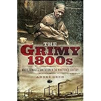 The Grimy 1800s: Waste, Sewage, and Sanitation in Nineteenth Century Britain The Grimy 1800s: Waste, Sewage, and Sanitation in Nineteenth Century Britain Kindle Paperback