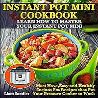 Instant Pot Mini Cookbook: Learn How to Master Your Instant Pot Mini. Must-Have, Easy and Healthy Instant Pot Recipes That Put Your Pressure Cooker to Work Instant Pot Mini Cookbook: Learn How to Master Your Instant Pot Mini. Must-Have, Easy and Healthy Instant Pot Recipes That Put Your Pressure Cooker to Work Audible Audiobook Kindle Paperback