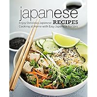 Japanese Recipes: Enjoy Delicious Japanese Cooking at Home with Easy Japanese Recipes Japanese Recipes: Enjoy Delicious Japanese Cooking at Home with Easy Japanese Recipes Kindle Hardcover Paperback