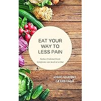Eat Your Way to Less Pain: Reduce Endometriosis symptoms one meal at a time Eat Your Way to Less Pain: Reduce Endometriosis symptoms one meal at a time Kindle Paperback