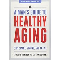 A Man's Guide to Healthy Aging: Stay Smart, Strong, and Active (A Johns Hopkins Press Health Book) A Man's Guide to Healthy Aging: Stay Smart, Strong, and Active (A Johns Hopkins Press Health Book) Paperback Kindle Hardcover