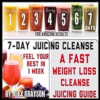 7-Day Juicing Cleanse: A Fast Weight Loss Cleanse Juicing Guide for Amazing Results 7-Day Juicing Cleanse: A Fast Weight Loss Cleanse Juicing Guide for Amazing Results Audible Audiobook Kindle