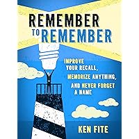 Remember to Remember: Improve Your Recall, Memorize Anything, and Never Forget a Name Remember to Remember: Improve Your Recall, Memorize Anything, and Never Forget a Name Kindle