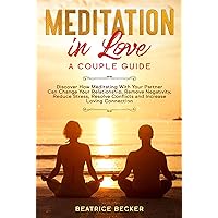 Meditation in Love: A Couple Guide: Discover How Meditating With Your Partner Can Change Your Relationship, Remove Negativity, Reduce Stress, Resolve Conflicts, and Increase Loving Connection Meditation in Love: A Couple Guide: Discover How Meditating With Your Partner Can Change Your Relationship, Remove Negativity, Reduce Stress, Resolve Conflicts, and Increase Loving Connection Kindle Audible Audiobook Paperback