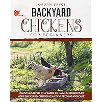 BACKYARD CHICKENS FOR BEGINNERS: Essential step by step guide to raising chickens in your backyard, choosing a coop, feeding and care BACKYARD CHICKENS FOR BEGINNERS: Essential step by step guide to raising chickens in your backyard, choosing a coop, feeding and care Kindle Paperback