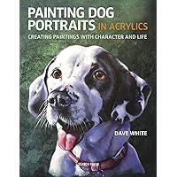 Painting Dog Portraits in Acrylics: Creating Paintings With Character and Life Painting Dog Portraits in Acrylics: Creating Paintings With Character and Life Paperback Kindle